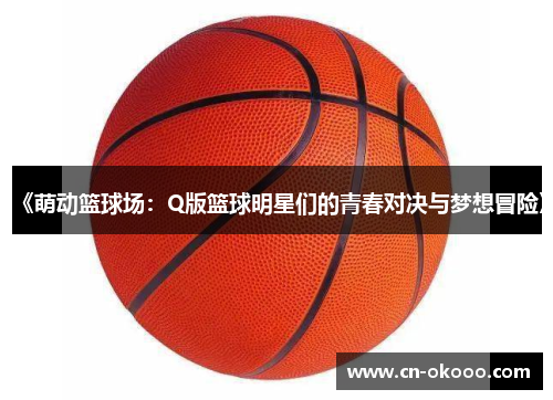 《萌动篮球场：Q版篮球明星们的青春对决与梦想冒险》