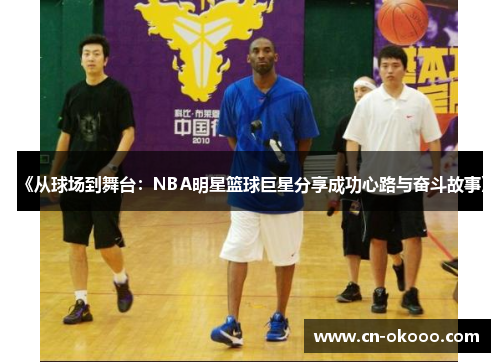 《从球场到舞台:NBA明星篮球巨星分享成功心路与奋斗故事》 《从球场到舞台:NBA明星篮球巨星分享成功心路与奋斗故事》