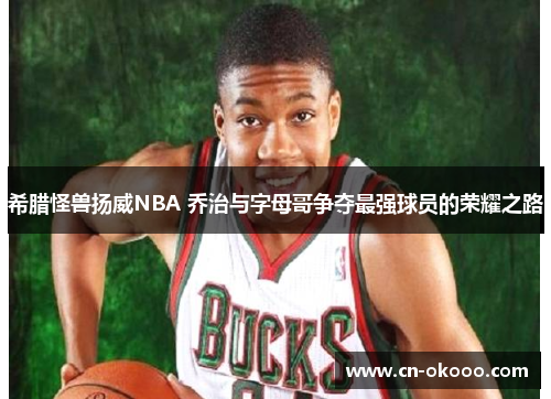 希腊怪兽扬威NBA 乔治与字母哥争夺最强球员的荣耀之路