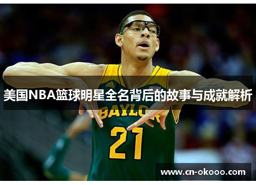 美国NBA篮球明星全名背后的故事与成就解析