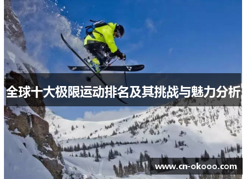 全球十大极限运动排名及其挑战与魅力分析 全球十大极限运动排名及其挑战与魅力分析