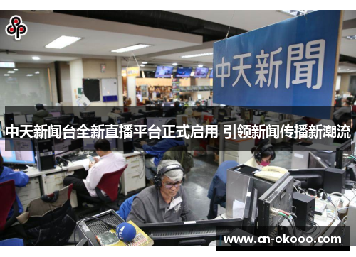 中天新闻台全新直播平台正式启用 引领新闻传播新潮流