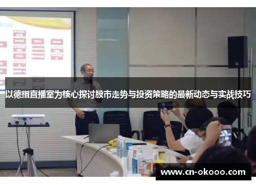 以德指直播室为核心探讨股市走势与投资策略的最新动态与实战技巧 以德指直播室为核心探讨股市走势与投资策略的最新动态与实战技巧