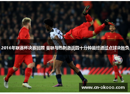 2016年联赛杯决赛回顾 曼联与热刺激战四十分钟最终通过点球决胜负 2016年联赛杯决赛回顾 曼联与热刺激战四十分钟最终通过点球决胜负