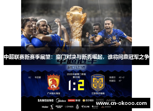 中超联赛新赛季展望:豪门对决与新秀崛起,谁将问鼎冠军之争 中超联赛新赛季展望:豪门对决与新秀崛起,谁将问鼎冠军之争